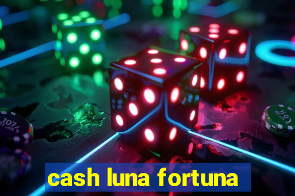 cash luna fortuna